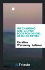 The Changing Girl : A Little Book for the Girl of Ten to Fifteen - Book