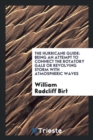 The Hurricane Guide : Being an Attempt to Connect the Rotatory Gale or Revolving Storm with Atmospheric Waves - Book