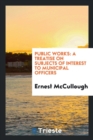 Public Works : A Treatise on Subjects of Interest to Municipal Officers - Book