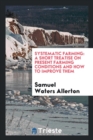 Systematic Farming : A Short Treatise on Present Farming Conditions and How to Improve Them - Book