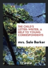 The Child's Letter-Writer; A Help to Young Correspondents - Book