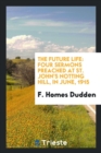 The Future Life : Four Sermons Preached at St. John's Notting Hill, in June, 1915 - Book