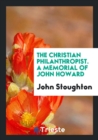 The Christian Philanthropist. a Memorial of John Howard - Book