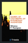 Gilbert, of Colchester : An Elizabethan Magnetizer - Book