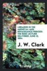 Libraries in the Medieval and Renaissance Periods : The Rede Lecture Delivered June 13, 1894 - Book