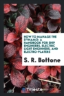 How to Manage the Dynamo : A Handbook for Ship Engineers, Electric Light Enginners, and Electro-Platers - Book
