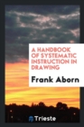 A Handbook of Systematic Instruction in Drawing - Book
