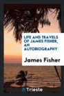 Life and Travels of James Fisher, an Autobiography - Book