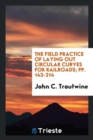 The Field Practice of Laying Out Circular Curves for Railroads; Pp. 143-214 - Book