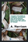 Women's Industries in Liverpool : An Enquiry Into the Economic Effects of Legisltion Regulating the Labour of Women - Book