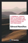 A Federal Union, Not a Nation : An Examination Into Our Systems of Government - Book