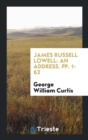 James Russell Lowell : An Address. Pp. 1-62 - Book