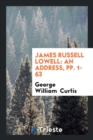 James Russell Lowell : An Address, Pp. 1-63 - Book