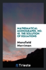 Mathematical Monographs. No. 10. the Solution of Equations - Book