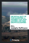 The Social Duty of Our Daughters : A Mother's Talk with Mothers and Their Grown Daughters - Book