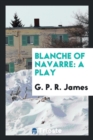 Blanche of Navarre : A Play - Book