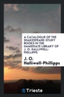 A Catalogue of the Shakespeare-Study Books in the Immediate Library of J. O. Halliwell-Phillipps - Book
