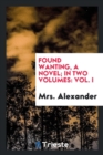 Found Wanting, a Novel; In Two Volumes : Vol. I - Book