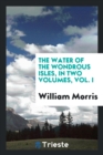 The Water of the Wondrous Isles, in Two Volumes, Vol. I - Book