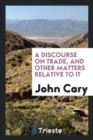 A Discourse on Trade, and Other Matters Relative to It - Book