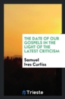 The Date of Our Gospels in the Light of the Latest Criticism - Book