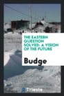 The Eastern Question Solved : A Vision of the Future - Book