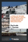 A Form of Record for Hospital Social Work : Including Suggestions on Organization - Book
