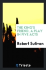 The King's Friend, a Play in Five Acts - Book