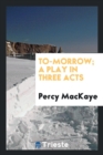 To-Morrow; A Play in Three Acts - Book