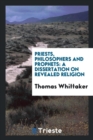 Priests, Philosophers and Prophets : A Dissertation on Revealed Religion - Book
