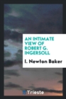 An Intimate View of Robert G. Ingersoll - Book