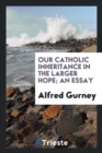 Our Catholic Inheritance in the Larger Hope; An Essay - Book