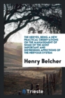 The Nerves, Being a New Practical Observations on the Management of Some of the Most Important and Distressing Affections of the Nervous System - Book