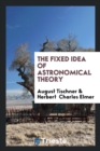 The Fixed Idea of Astronomical Theory - Book
