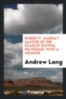 Robert F. Murray (Autor of the Scarlet Gown), His Poems : With a Memoir - Book
