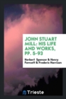 John Stuart Mill : His Life and Works, Pp. 5-93 - Book