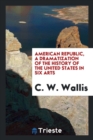 American Republic, a Dramatization of the History of the United States in Six Arts - Book