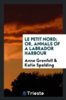 Le Petit Nord; Or, Annals of a Labrador Harbour - Book