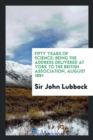 Fifty Years of Science : Being the Address Delivered at York to the British Association, August 1881 - Book