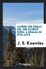 Alfred the Great; Or, the Patriot King : A Drama in Five Acts - Book