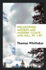 Philosophies Ancient and Modern. Comte and Mill, Pp. 1-89 - Book