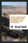 Service Monographs of the United States Government, No. 7; The Federal Trade Commission - Book