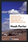 Science and Humanity; Or, a Plea for the Superiority of Spirit Over Matter - Book