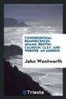Congressional Reminiscences : Adams, Benton, Calhoun, Clay, and Webster. an Address - Book