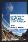 An Eulogy on the Life and Character of James Madison - Book