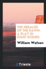The Heralds of the Dawn : A Play in Eight Scenes - Book