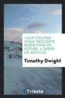 Yale College : Some Thoughts Respecting Its Future. a Series of Articles - Book