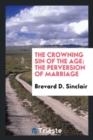 The Crowning Sin of the Age : The Perversion of Marriage - Book