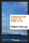 Andromache : A Play in Three Acts - Book