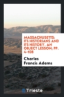 Massachusetts : Its Historians and Its History. an Object Lesson; Pp. 4-108 - Book